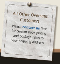 All Other Overseas Customers Please contact us first for current book pricing and postage rates to your shipping address.